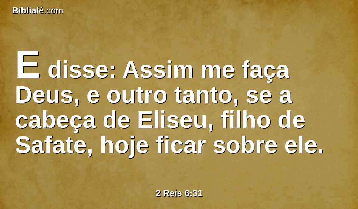 E disse: Assim me faça Deus, e outro tanto, se a cabeça de Eliseu, filho de Safate, hoje ficar sobre ele.
