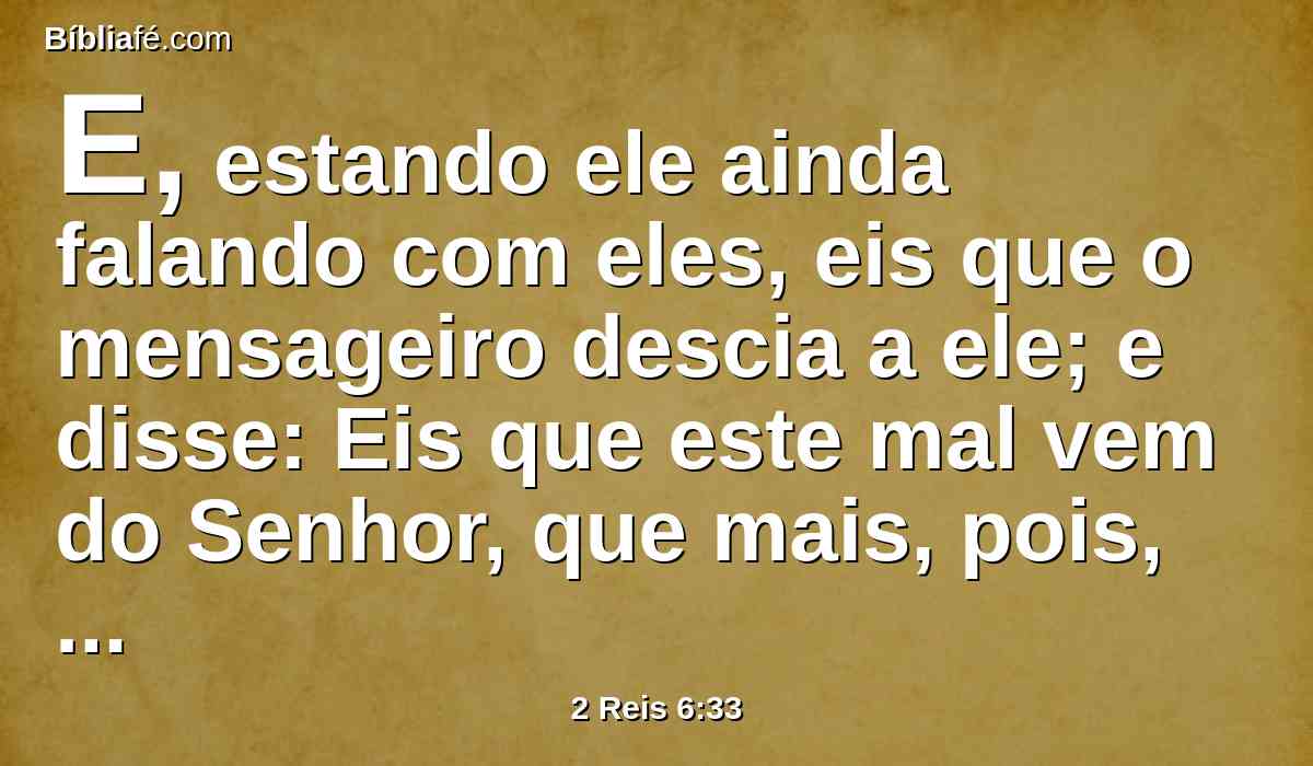 E, estando ele ainda falando com eles, eis que o mensageiro descia a ele; e disse: Eis que este mal vem do Senhor, que mais, pois, esperaria do Senhor?