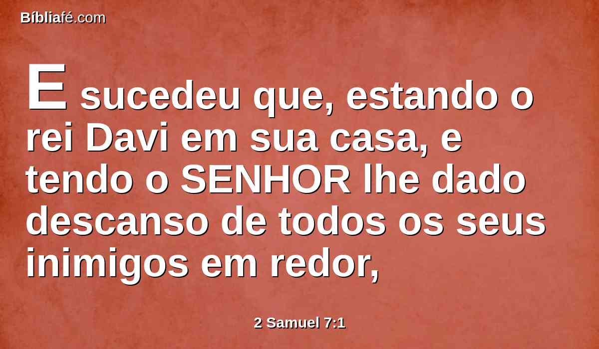 E sucedeu que, estando o rei Davi em sua casa, e tendo o SENHOR lhe dado descanso de todos os seus inimigos em redor,