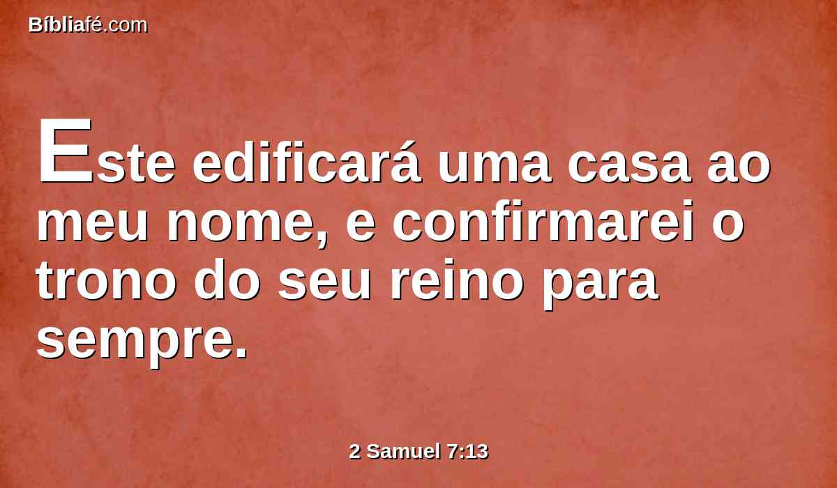 Este edificará uma casa ao meu nome, e confirmarei o trono do seu reino para sempre.