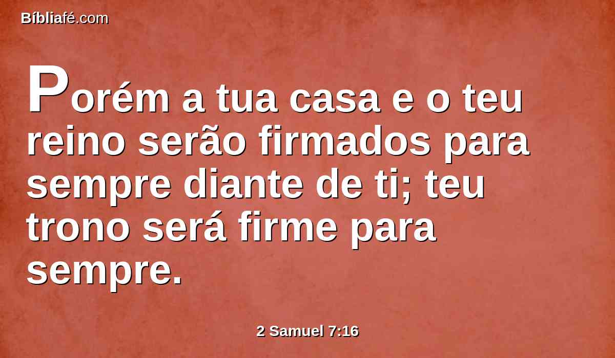 Porém a tua casa e o teu reino serão firmados para sempre diante de ti; teu trono será firme para sempre.