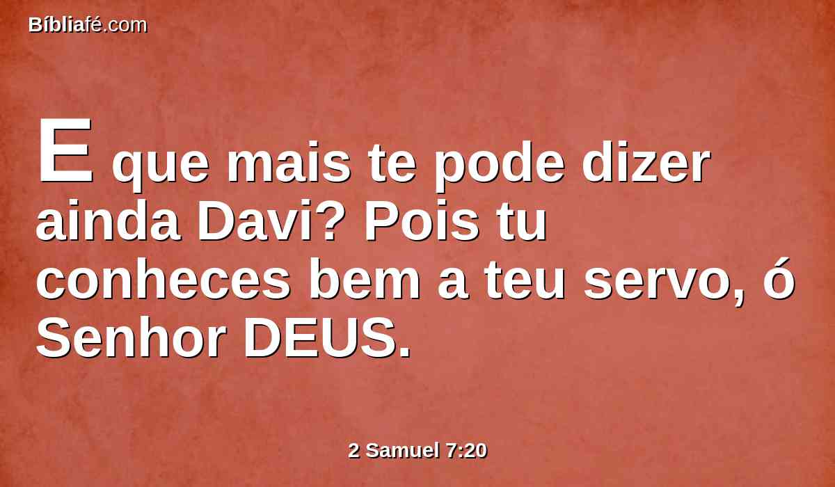 E que mais te pode dizer ainda Davi? Pois tu conheces bem a teu servo, ó Senhor DEUS.