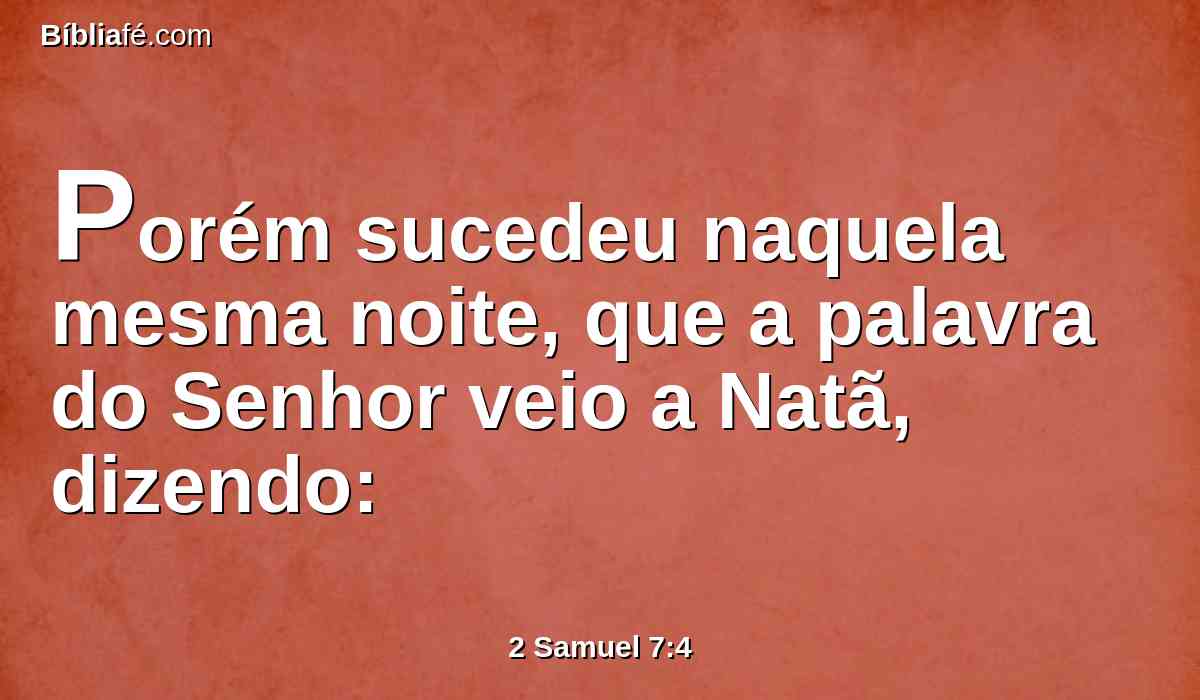 Porém sucedeu naquela mesma noite, que a palavra do Senhor veio a Natã, dizendo: