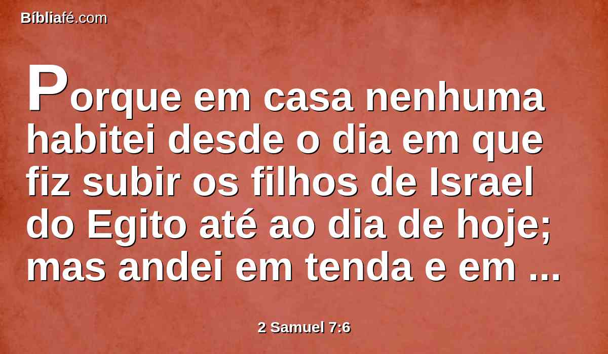 Porque em casa nenhuma habitei desde o dia em que fiz subir os filhos de Israel do Egito até ao dia de hoje; mas andei em tenda e em tabernáculo.
