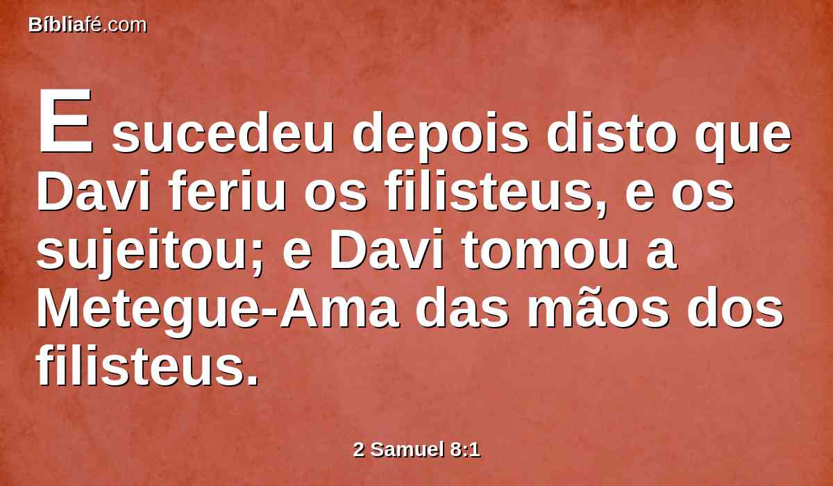E sucedeu depois disto que Davi feriu os filisteus, e os sujeitou; e Davi tomou a Metegue-Ama das mãos dos filisteus.