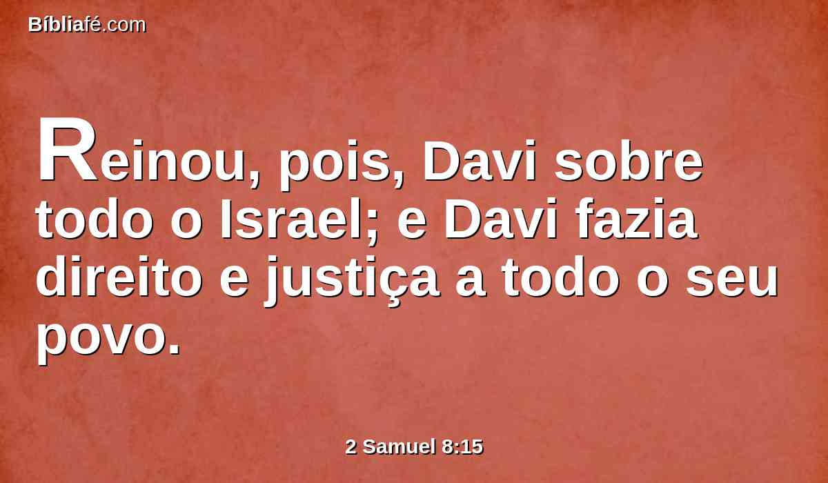 Reinou, pois, Davi sobre todo o Israel; e Davi fazia direito e justiça a todo o seu povo.