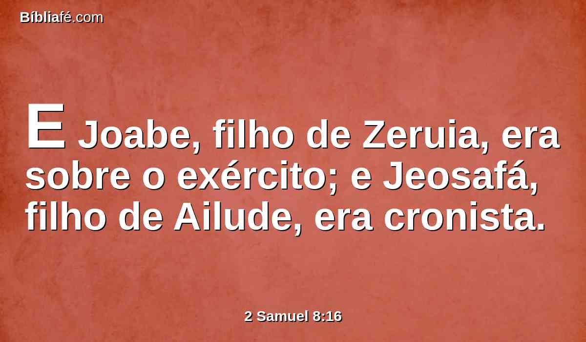 E Joabe, filho de Zeruia, era sobre o exército; e Jeosafá, filho de Ailude, era cronista.