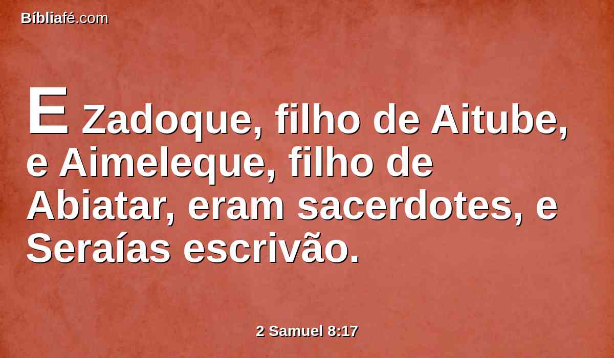 E Zadoque, filho de Aitube, e Aimeleque, filho de Abiatar, eram sacerdotes, e Seraías escrivão.