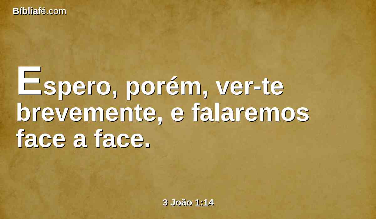 Espero, porém, ver-te brevemente, e falaremos face a face.