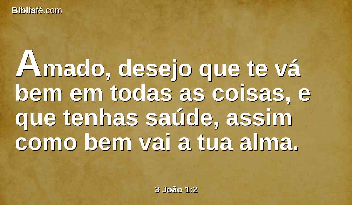 Amado, desejo que te vá bem em todas as coisas, e que tenhas saúde, assim como bem vai a tua alma.