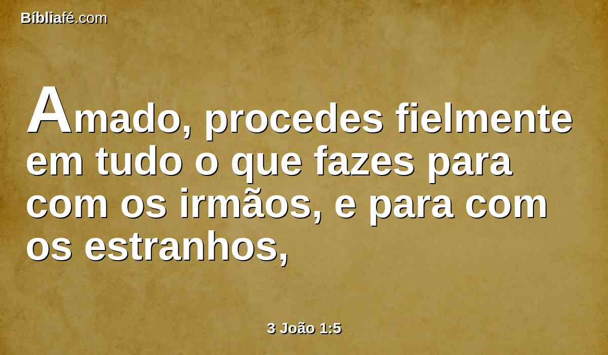 Amado, procedes fielmente em tudo o que fazes para com os irmãos, e para com os estranhos,