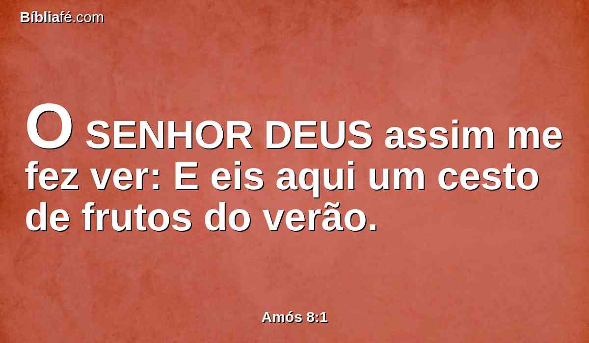 O SENHOR DEUS assim me fez ver: E eis aqui um cesto de frutos do verão.
