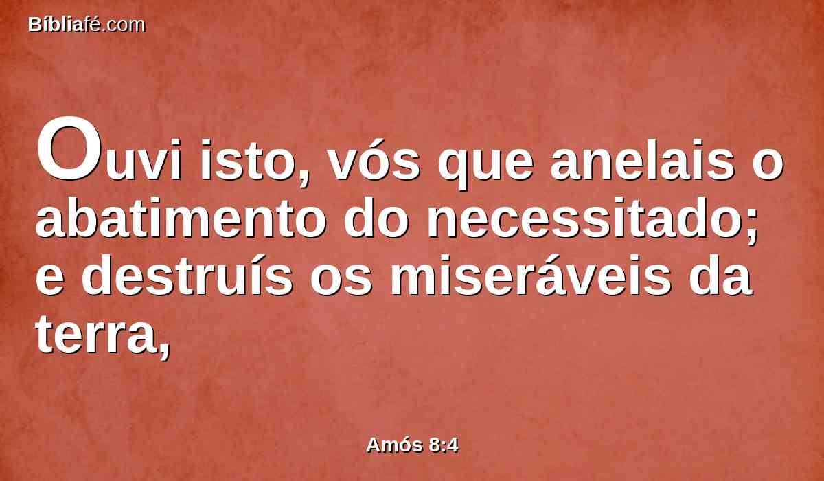 Ouvi isto, vós que anelais o abatimento do necessitado; e destruís os miseráveis da terra,