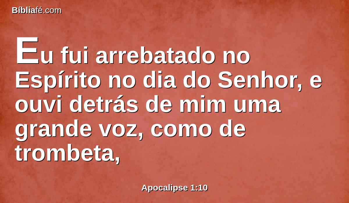 Eu fui arrebatado no Espírito no dia do Senhor, e ouvi detrás de mim uma grande voz, como de trombeta,