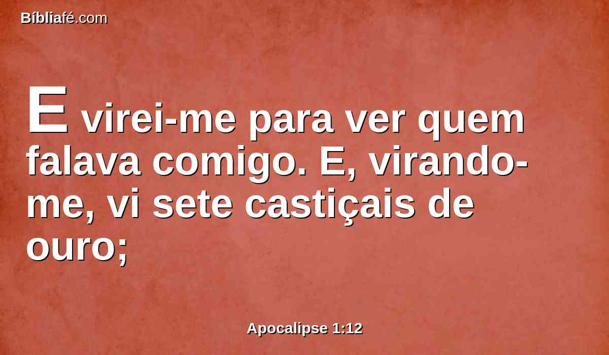 E virei-me para ver quem falava comigo. E, virando-me, vi sete castiçais de ouro;