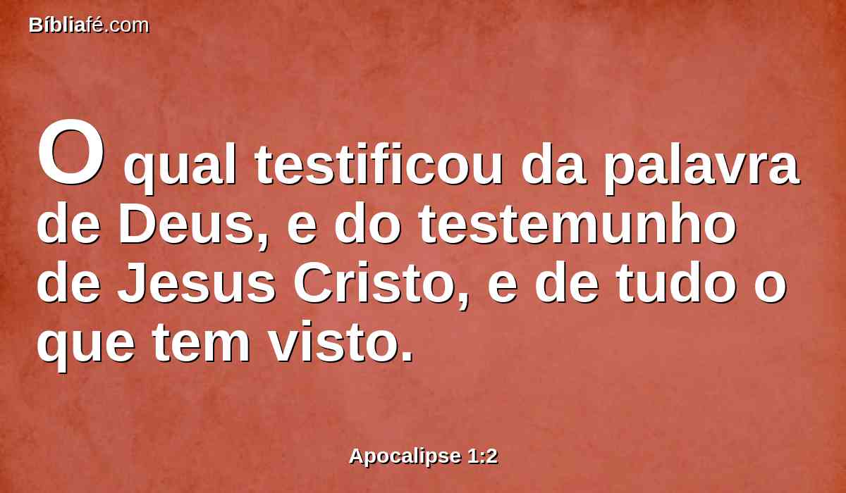 O qual testificou da palavra de Deus, e do testemunho de Jesus Cristo, e de tudo o que tem visto.