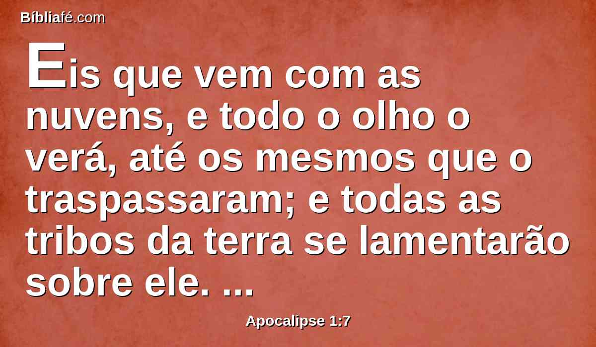 Eis que vem com as nuvens, e todo o olho o verá, até os mesmos que o traspassaram; e todas as tribos da terra se lamentarão sobre ele. Sim. Amém.