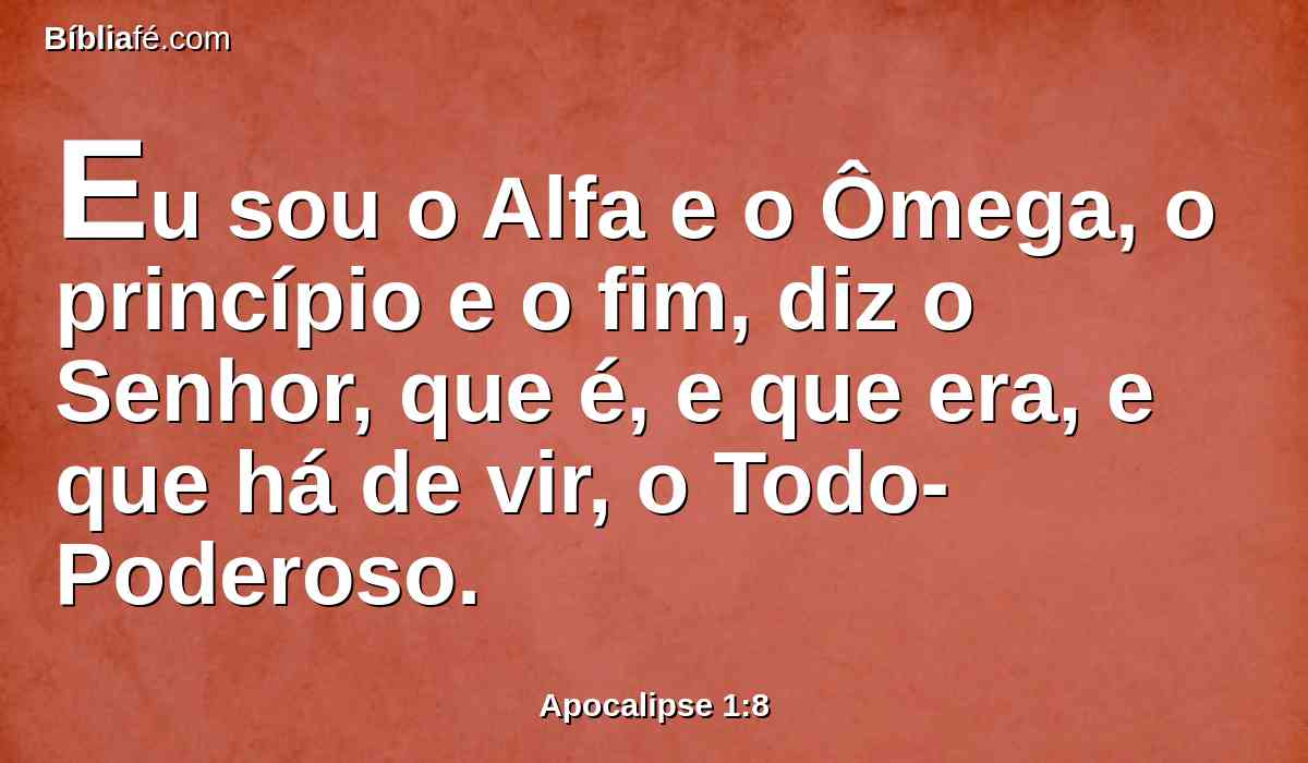 Eu sou o Alfa e o Ômega, o princípio e o fim, diz o Senhor, que é, e que era, e que há de vir, o Todo-Poderoso.