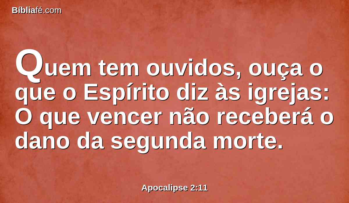 Quem tem ouvidos, ouça o que o Espírito diz às igrejas: O que vencer não receberá o dano da segunda morte.