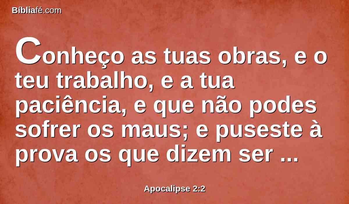 Conheço as tuas obras, e o teu trabalho, e a tua paciência, e que não podes sofrer os maus; e puseste à prova os que dizem ser apóstolos, e o não são, e tu os achaste mentirosos.