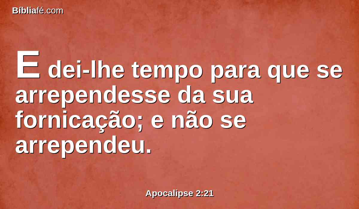 E dei-lhe tempo para que se arrependesse da sua fornicação; e não se arrependeu.