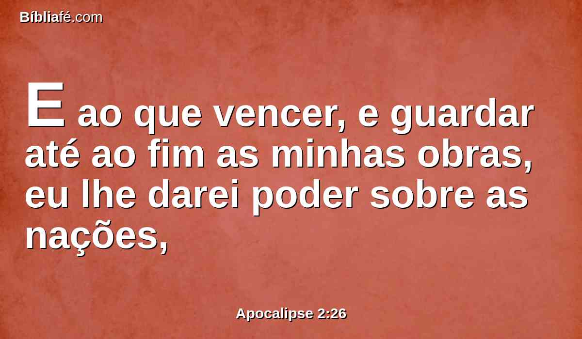 E ao que vencer, e guardar até ao fim as minhas obras, eu lhe darei poder sobre as nações,