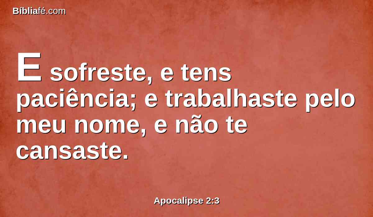 E sofreste, e tens paciência; e trabalhaste pelo meu nome, e não te cansaste.