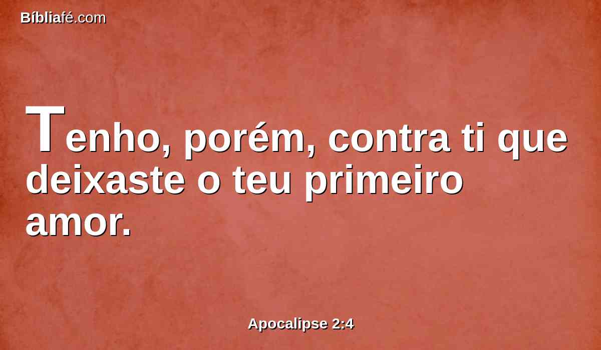 Tenho, porém, contra ti que deixaste o teu primeiro amor.