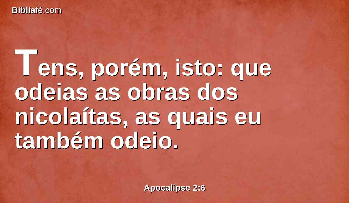 Tens, porém, isto: que odeias as obras dos nicolaítas, as quais eu também odeio.