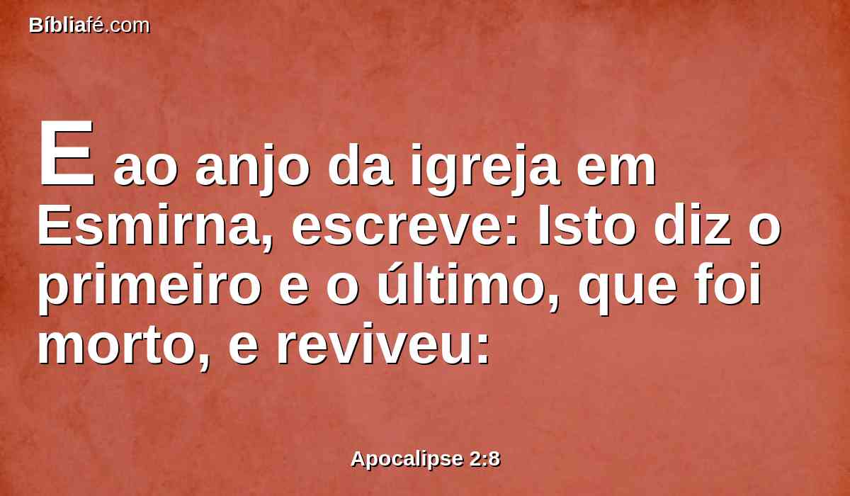 E ao anjo da igreja em Esmirna, escreve: Isto diz o primeiro e o último, que foi morto, e reviveu: