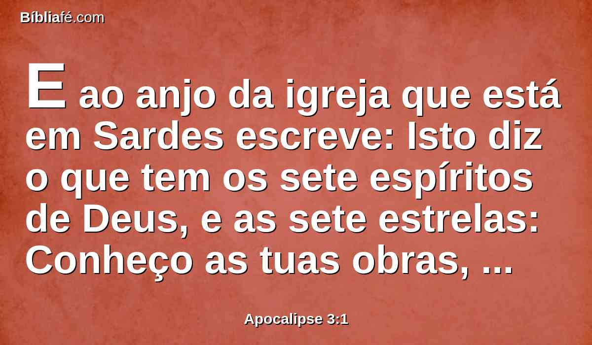 E ao anjo da igreja que está em Sardes escreve: Isto diz o que tem os sete espíritos de Deus, e as sete estrelas: Conheço as tuas obras, que tens nome de que vives, e estás morto.