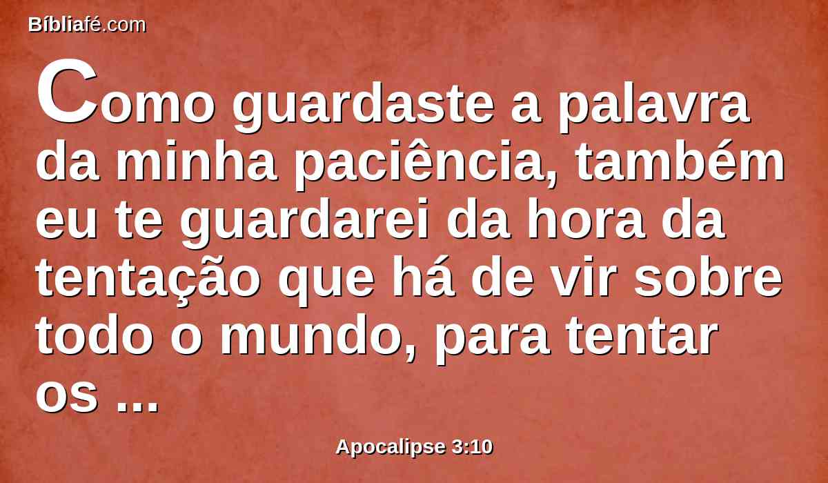 Como guardaste a palavra da minha paciência, também eu te guardarei da hora da tentação que há de vir sobre todo o mundo, para tentar os que habitam na terra.