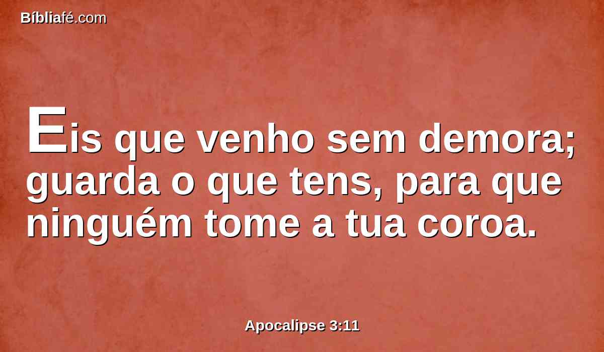 Eis que venho sem demora; guarda o que tens, para que ninguém tome a tua coroa.