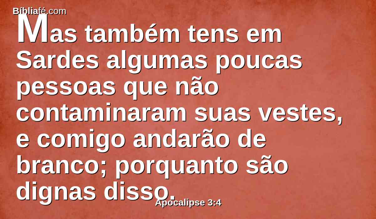 Mas também tens em Sardes algumas poucas pessoas que não contaminaram suas vestes, e comigo andarão de branco; porquanto são dignas disso.