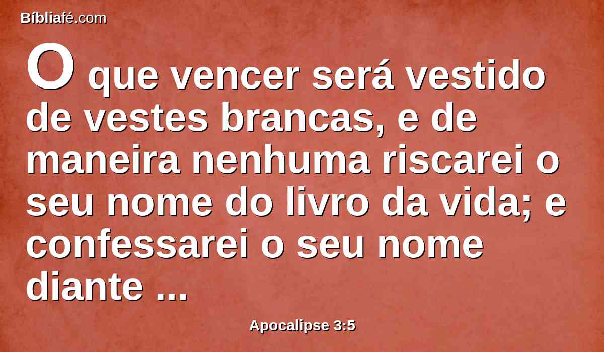 O que vencer será vestido de vestes brancas, e de maneira nenhuma riscarei o seu nome do livro da vida; e confessarei o seu nome diante de meu Pai e diante dos seus anjos.