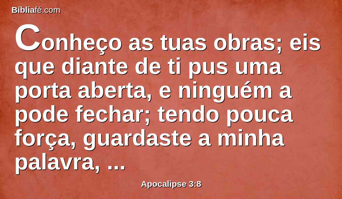 Conheço as tuas obras; eis que diante de ti pus uma porta aberta, e ninguém a pode fechar; tendo pouca força, guardaste a minha palavra, e não negaste o meu nome.