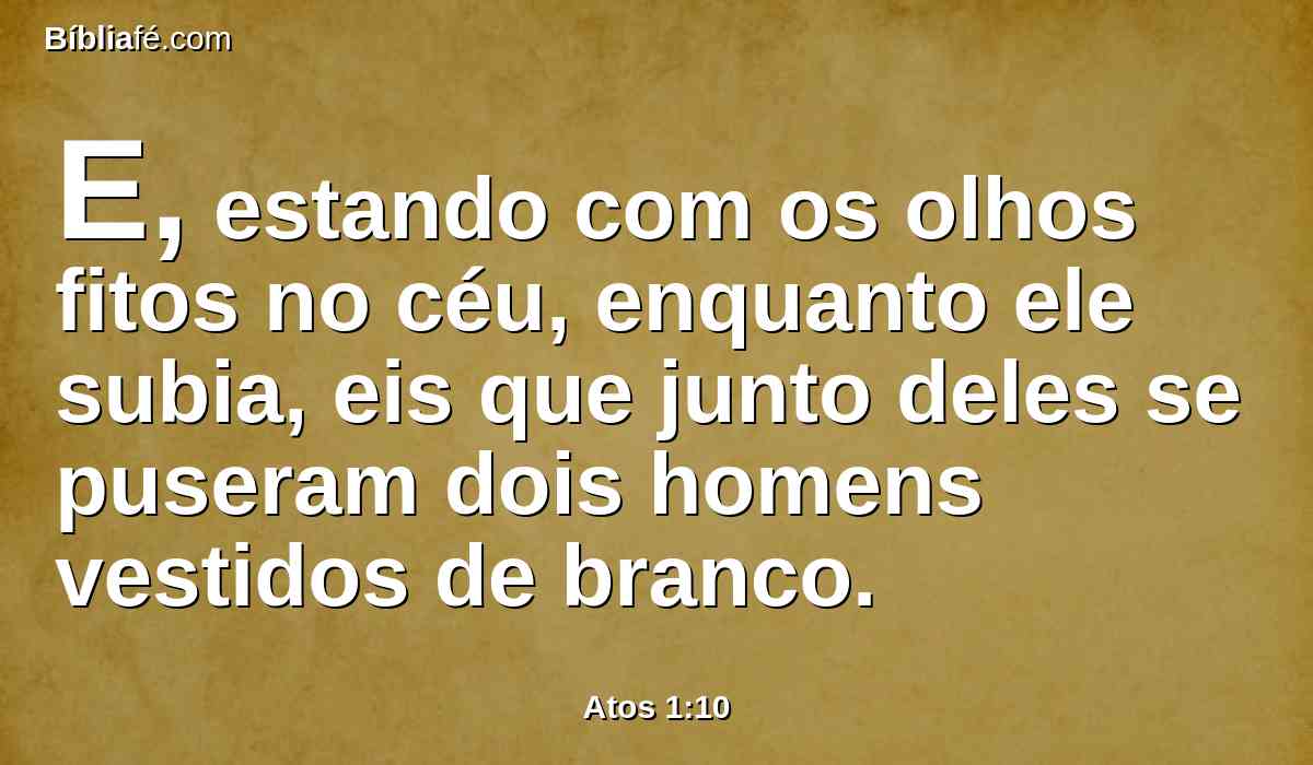 E, estando com os olhos fitos no céu, enquanto ele subia, eis que junto deles se puseram dois homens vestidos de branco.