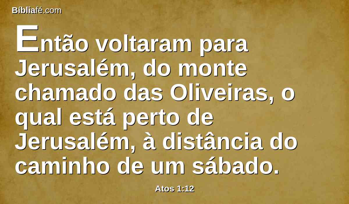 Então voltaram para Jerusalém, do monte chamado das Oliveiras, o qual está perto de Jerusalém, à distância do caminho de um sábado.