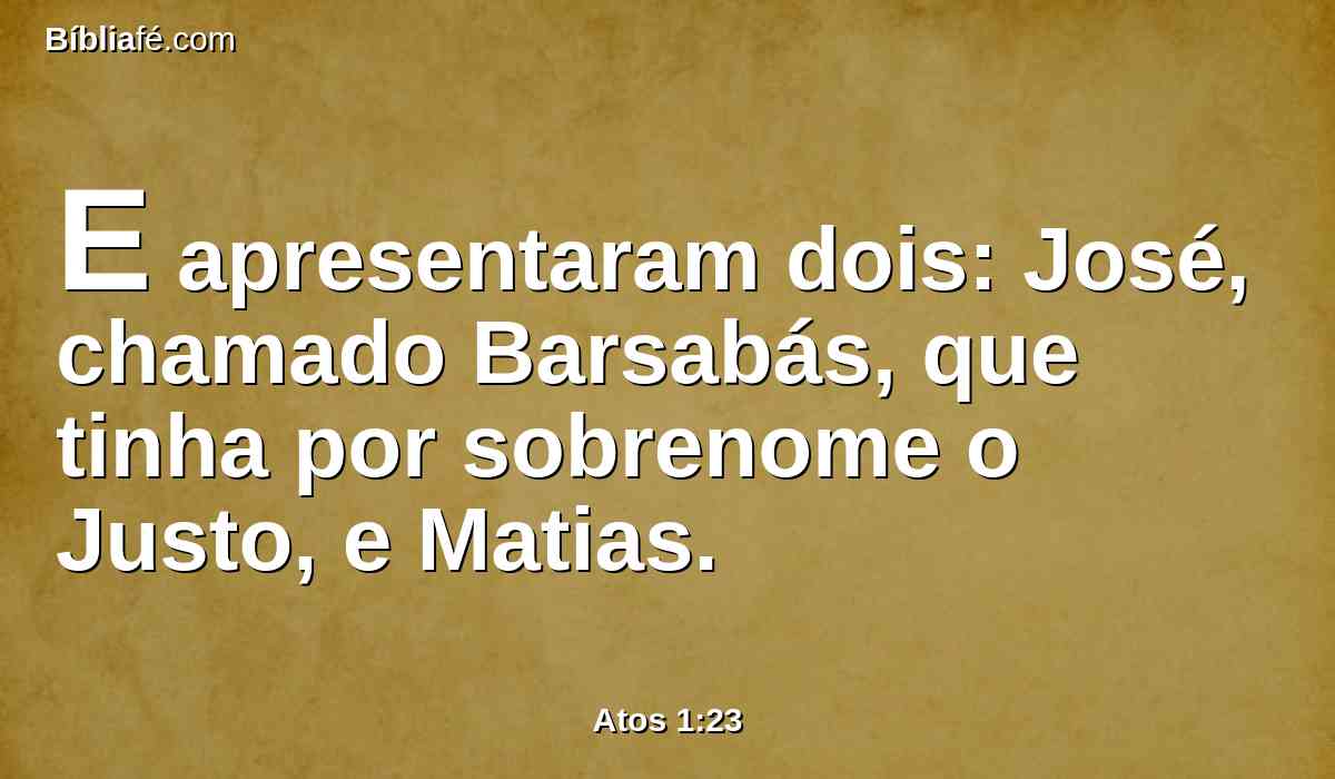 E apresentaram dois: José, chamado Barsabás, que tinha por sobrenome o Justo, e Matias.