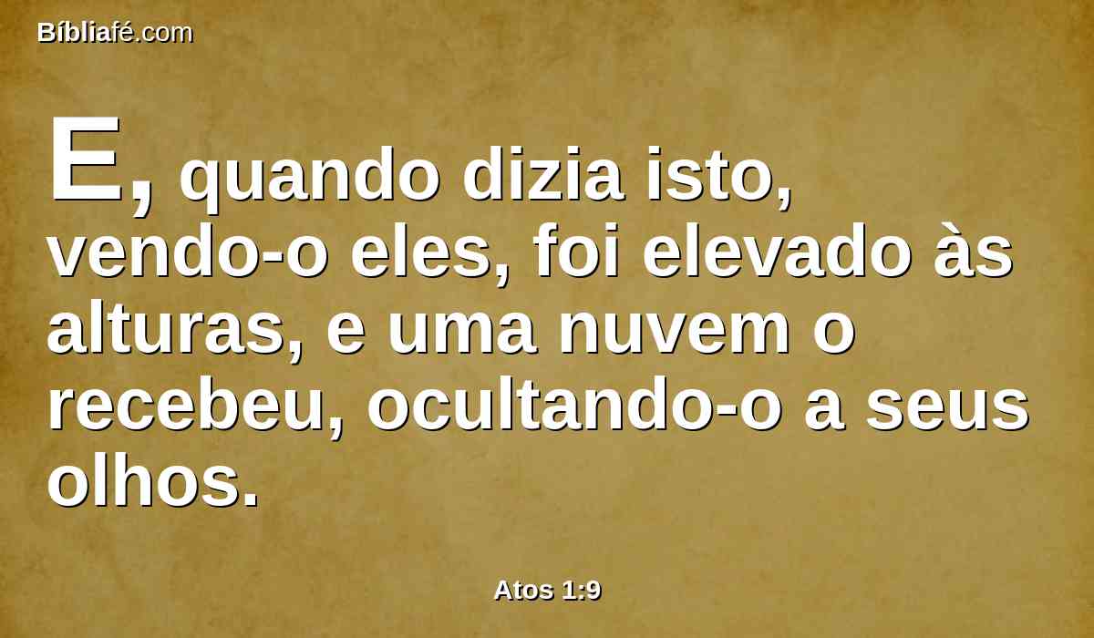 E, quando dizia isto, vendo-o eles, foi elevado às alturas, e uma nuvem o recebeu, ocultando-o a seus olhos.