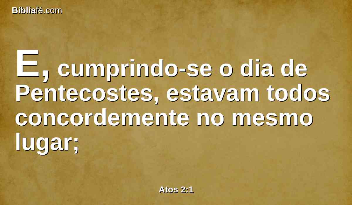 E, cumprindo-se o dia de Pentecostes, estavam todos concordemente no mesmo lugar;