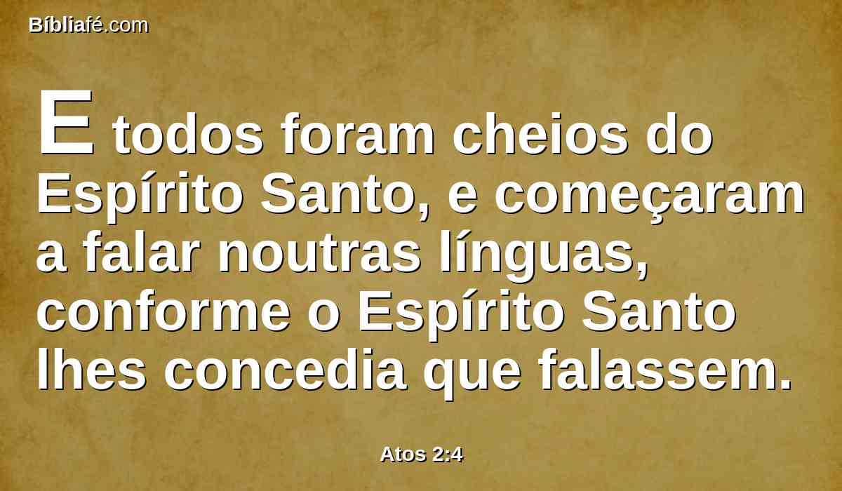 E todos foram cheios do Espírito Santo, e começaram a falar noutras línguas, conforme o Espírito Santo lhes concedia que falassem.
