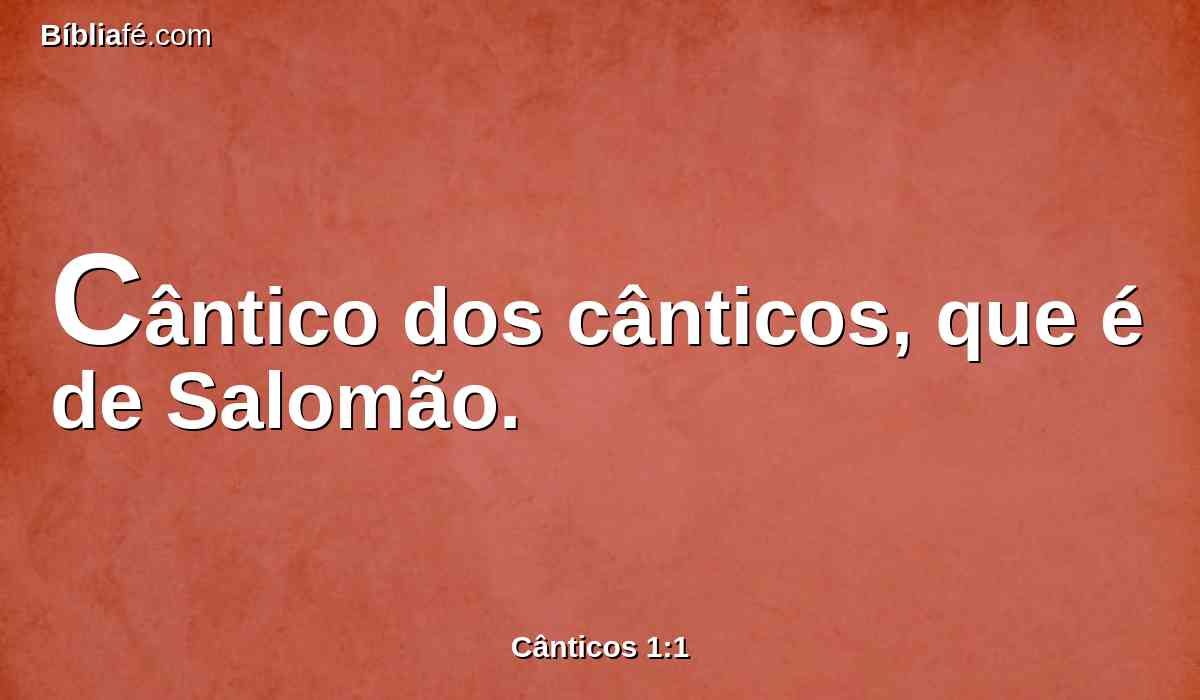 cântico dos cânticos, que é de Salomão.