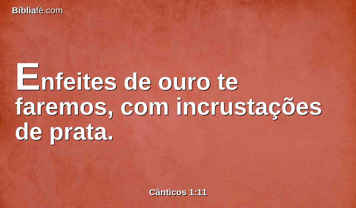 Enfeites de ouro te faremos, com incrustações de prata.