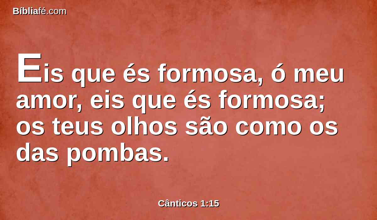 Eis que és formosa, ó meu amor, eis que és formosa; os teus olhos são como os das pombas.