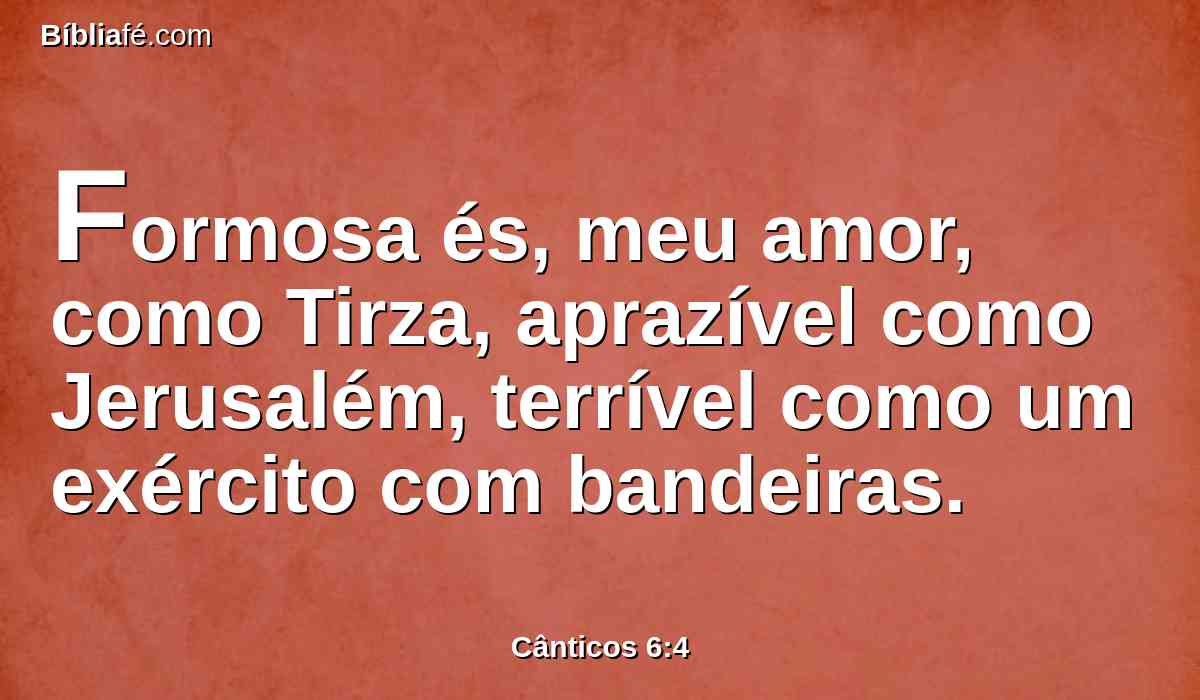 Formosa és, meu amor, como Tirza, aprazível como Jerusalém, terrível como um exército com bandeiras.