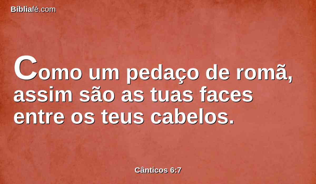 Como um pedaço de romã, assim são as tuas faces entre os teus cabelos.