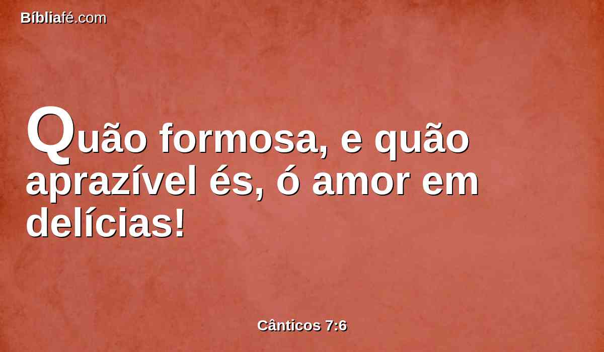 Quão formosa, e quão aprazível és, ó amor em delícias!