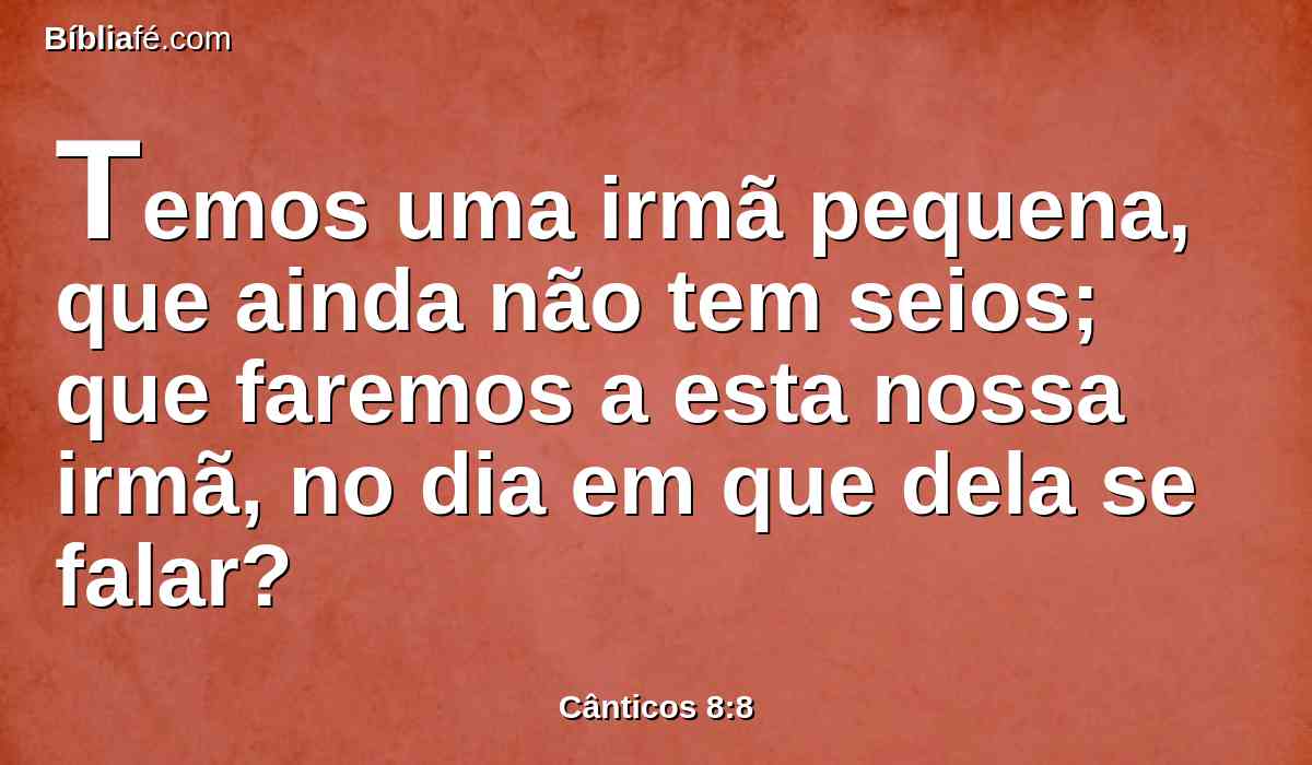 Temos uma irmã pequena, que ainda não tem seios; que faremos a esta nossa irmã, no dia em que dela se falar?