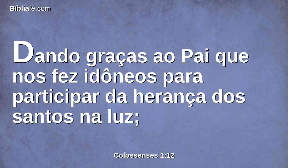 Dando graças ao Pai que nos fez idôneos para participar da herança dos santos na luz;
